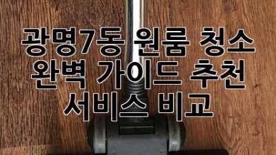 광명7동 원룸 청소, 완벽 가이드! 추천 서비스 비교