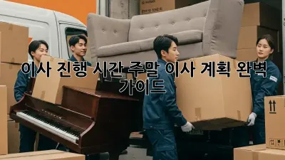 이사 진행 시간: 주말 이사 계획 완벽 가이드