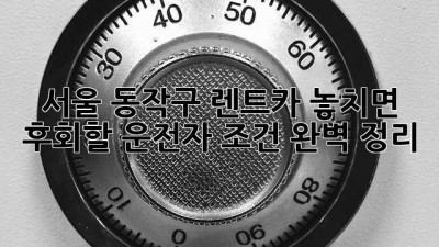 🚗💨 서울 동작구 렌트카, 놓치면 후회할 운전자 조건 완벽 정리!