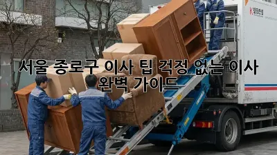 서울 종로구 이사 팁: 걱정 없는 이사 완벽 가이드