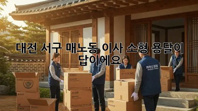 대전 서구 매노동 이사? 소형 용달이 답이에요!